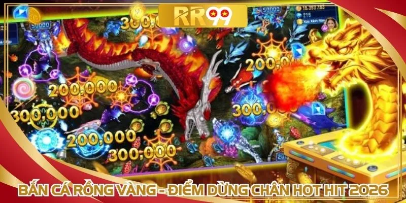 Bắn cá rồng vàng - Điểm dừng chân hot hit 2026
