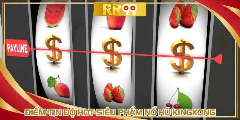 Điểm tin độ hot siêu phẩm nổ hũ Kingkong