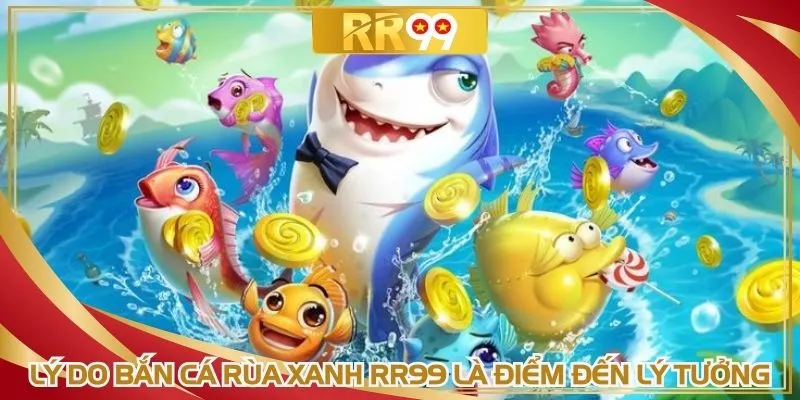 Lý do bắn cá rùa xanh RR99 là điểm đến lý tưởng